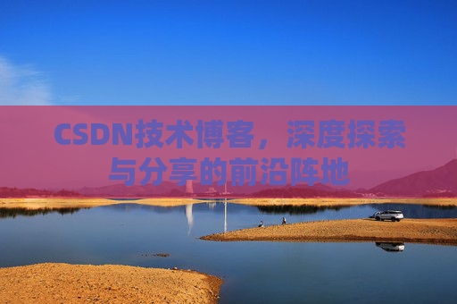 CSDN技术博客，深度探索与分享的前沿阵地